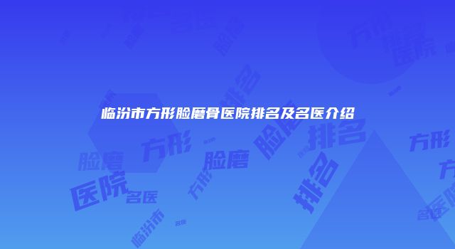 临汾市方形脸磨骨医院排名及名医介绍