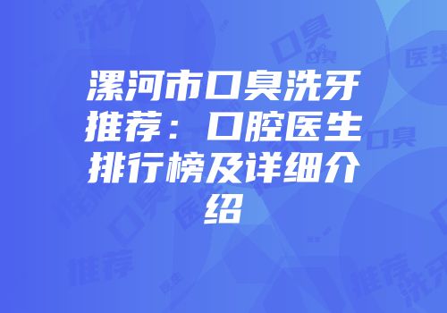 漯河市口臭洗牙推荐：口腔医生排行榜及详细介绍