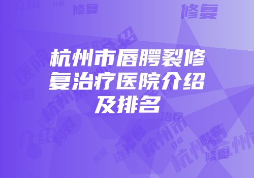 杭州市唇腭裂修复治疗医院介绍及排名