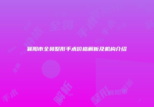 襄阳市全鼻整形手术价格解析及机构介绍