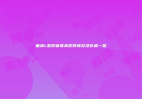 曲靖L型假体隆鼻医院排名及价格一览