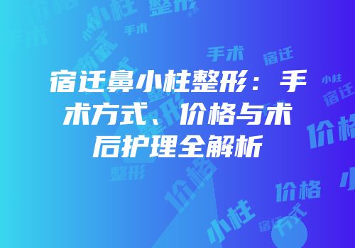 宿迁鼻小柱整形：手术方式、价格与术后护理全解析