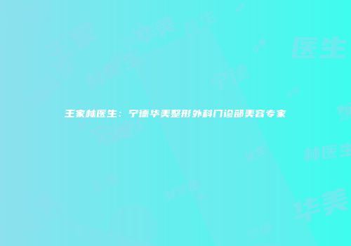 王家林医生：宁德华美整形外科门诊部美容专家