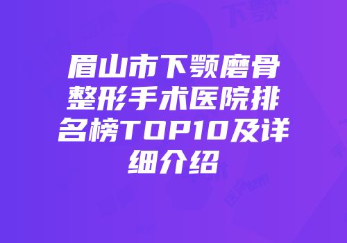 眉山市下颚磨骨整形手术医院排名榜TOP10及详细介绍