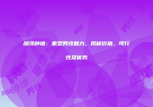 胡须种植：重塑男性魅力，揭秘价格、可行性及优势