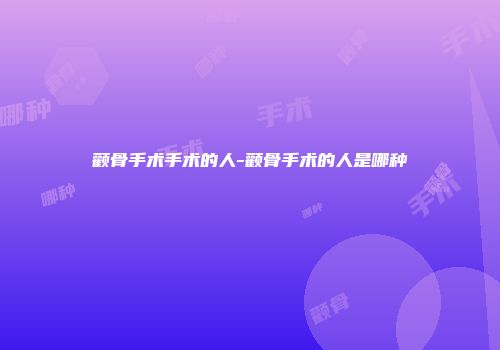 颧骨手术手术的人-颧骨手术的人是哪种