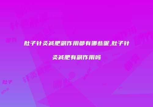 肚子针灸减肥副作用都有哪些呢,肚子针灸减肥有副作用吗