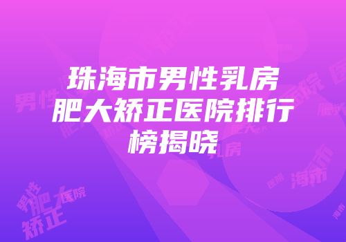 珠海市男性乳房肥大矫正医院排行榜揭晓