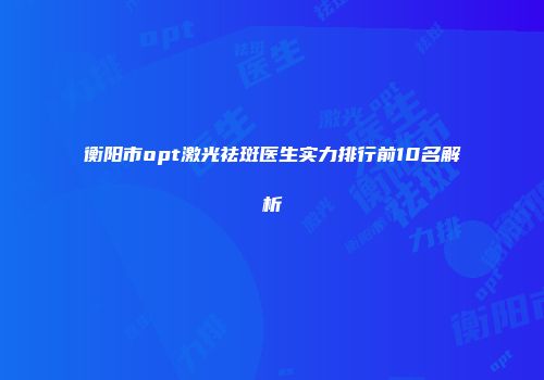 衡阳市opt激光祛斑医生实力排行前10名解析
