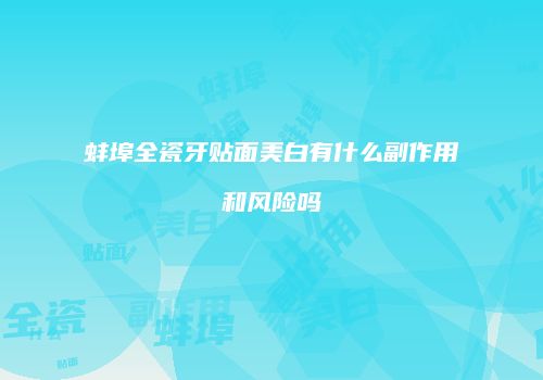 蚌埠全瓷牙贴面美白有什么副作用和风险吗