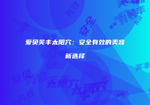 爱贝芙丰太阳穴：安全有效的美容新选择