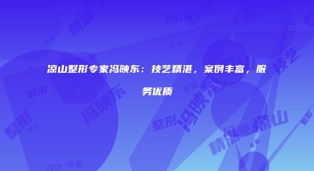 凉山整形专家冯映东：技艺精湛，案例丰富，服务优质