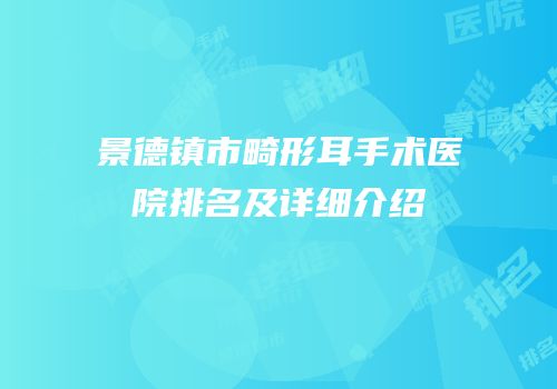 景德镇市畸形耳手术医院排名及详细介绍