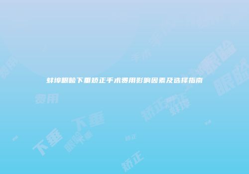 蚌埠眼睑下垂矫正手术费用影响因素及选择指南
