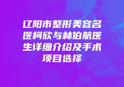 辽阳市整形美容名医柯欣与林伯航医生详细介绍及手术项目选择