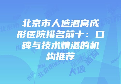 北京市人造酒窝成形医院排名前十：口碑与技术精湛的机构推荐