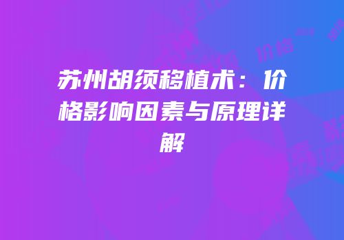 苏州胡须移植术：价格影响因素与原理详解