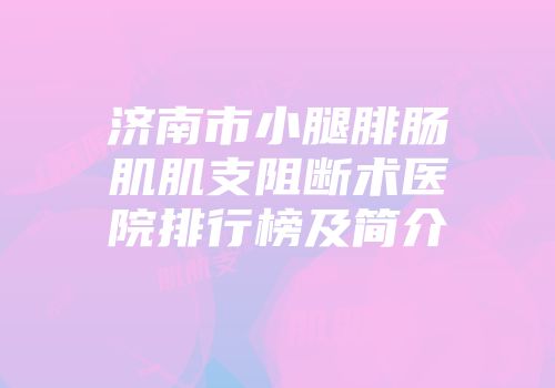 济南市小腿腓肠肌肌支阻断术医院排行榜及简介