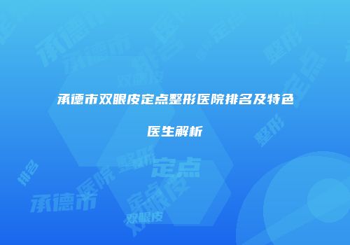 承德市双眼皮定点整形医院排名及特色医生解析