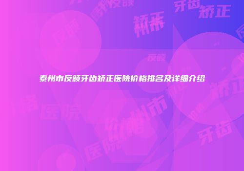 泰州市反颌牙齿矫正医院价格排名及详细介绍