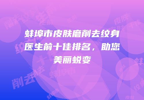 蚌埠市皮肤磨削去纹身医生前十佳排名，助您美丽蜕变