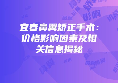 宜春鼻翼矫正手术：价格影响因素及相关信息揭秘