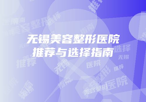 无锡美容整形医院推荐与选择指南