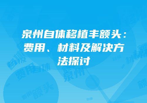 泉州自体移植丰额头：费用、材料及解决方法探讨