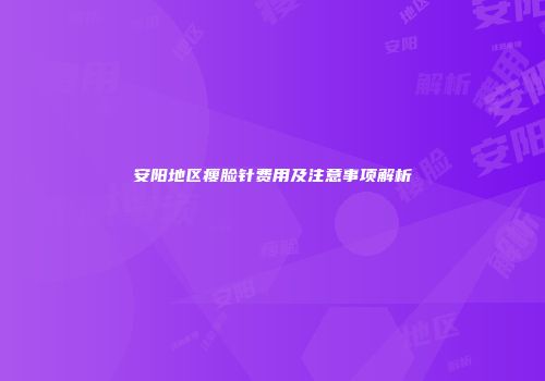 安阳地区瘦脸针费用及注意事项解析