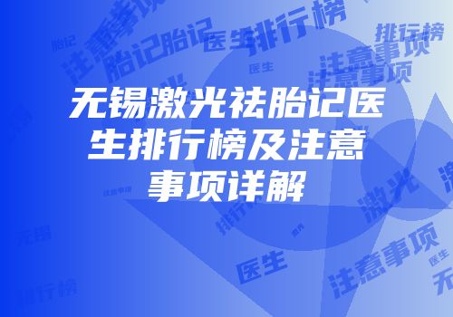无锡激光祛胎记医生排行榜及注意事项详解