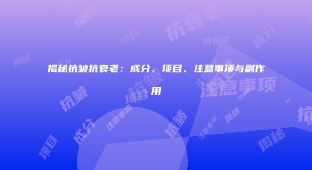 揭秘抗皱抗衰老：成分、项目、注意事项与副作用