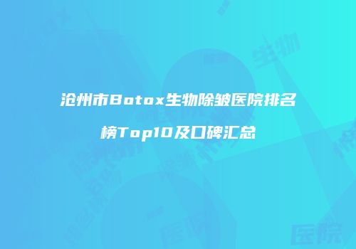 沧州市Botox生物除皱医院排名榜Top10及口碑汇总