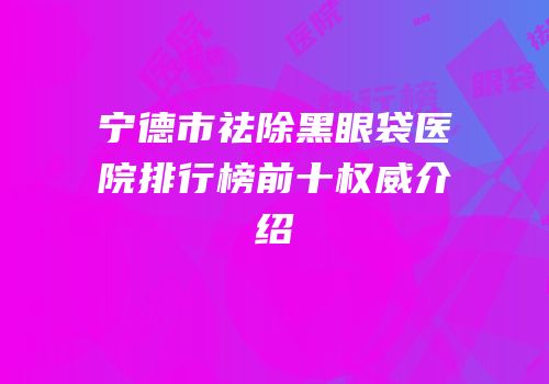宁德市祛除黑眼袋医院排行榜前十权威介绍
