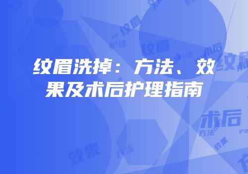 纹眉洗掉：方法、效果及术后护理指南