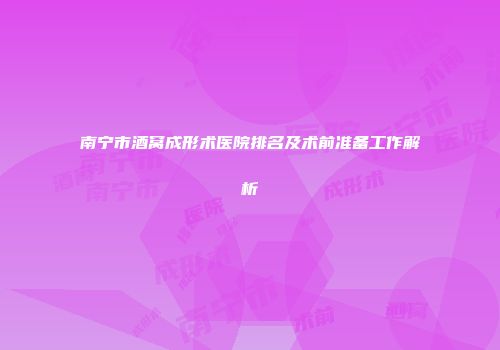 南宁市酒窝成形术医院排名及术前准备工作解析