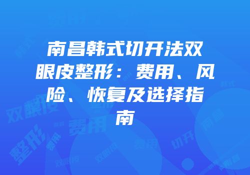 南昌韩式切开法双眼皮整形：费用、风险、恢复及选择指南