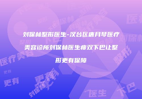 刘保林整形医生-汉台区唐月琴医疗美容诊所刘保林医生瘦双下巴让整形更有保障