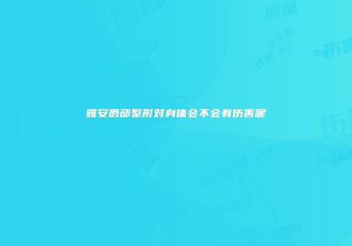 雅安唇部整形对身体会不会有伤害呢