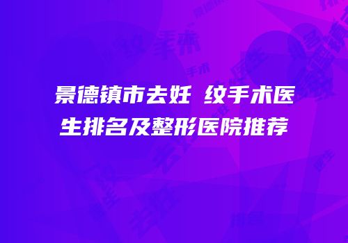 景德镇市去妊姃纹手术医生排名及整形医院推荐
