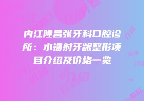 内江隆昌张牙科口腔诊所：水镭射牙龈整形项目介绍及价格一览