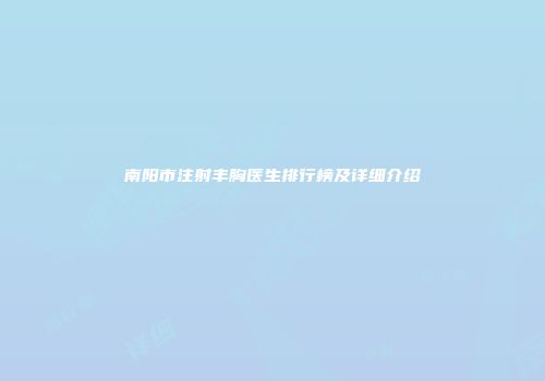 南阳市注射丰胸医生排行榜及详细介绍