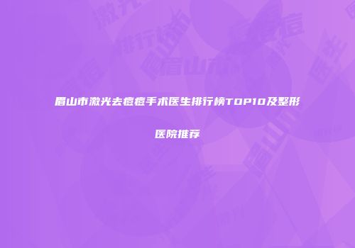 眉山市激光去痘痘手术医生排行榜TOP10及整形医院推荐