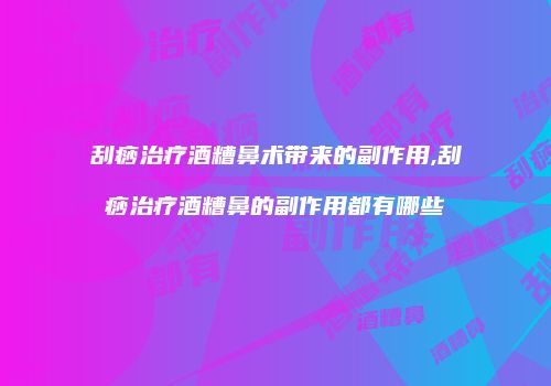 刮痧治疗酒糟鼻术带来的副作用,刮痧治疗酒糟鼻的副作用都有哪些