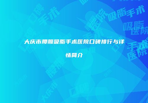 大庆市腰腹吸脂手术医院口碑排行与详情简介