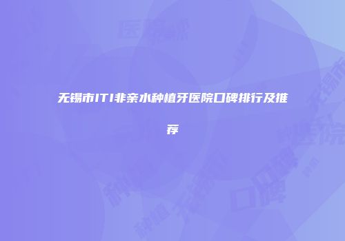 无锡市ITI非亲水种植牙医院口碑排行及推荐
