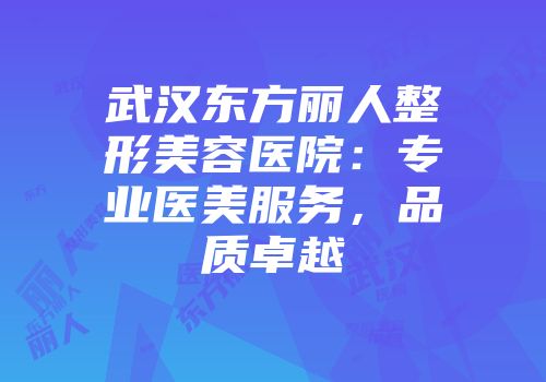 武汉东方丽人整形美容医院：专业医美服务，品质卓越