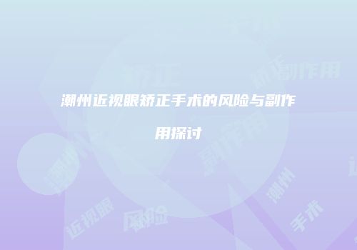 潮州近视眼矫正手术的风险与副作用探讨