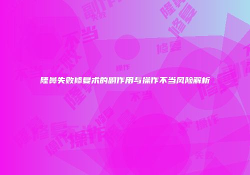 隆鼻失败修复术的副作用与操作不当风险解析
