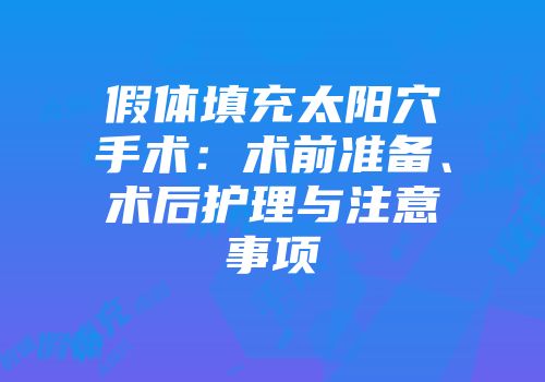 假体填充太阳穴手术：术前准备、术后护理与注意事项