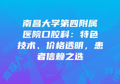 南昌大学第四附属医院口腔科：特色技术、价格透明，患者信赖之选